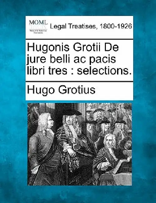 Hugonis Grotii de Jure Belli AC Pacis Libri Tres: Selections. by Hugo Grotius