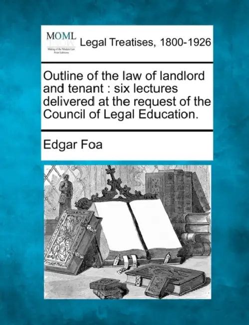 Outline of the Law of Landlord and Tenant: Six Lectures Delivered at the Request of the Council of Legal Education. by Edgar Foa