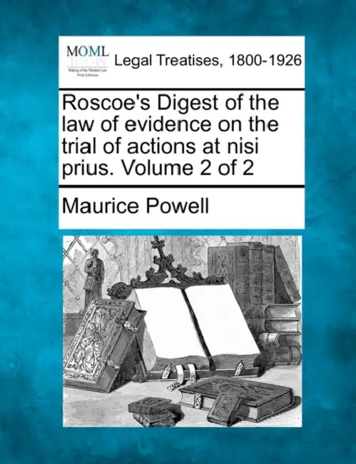 Roscoe's Digest of the law of evidence on the trial of actions at nisi prius. Volume 2 of 2 by Maurice Powell