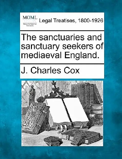 The Sanctuaries and Sanctuary Seekers of Mediaeval England. by J. Charles Cox