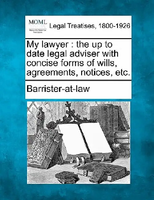 My Lawyer: The Up to Date Legal Adviser with Concise Forms of Wills, Agreements, Notices, Etc. by Barrister-At-Law