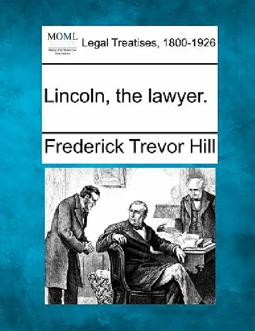 Lincoln, the Lawyer. by Frederick Trevor Hill