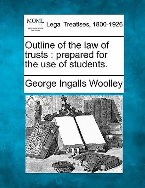 Outline of the Law of Trusts: Prepared for the Use of Students. by George Ingalls Woolley