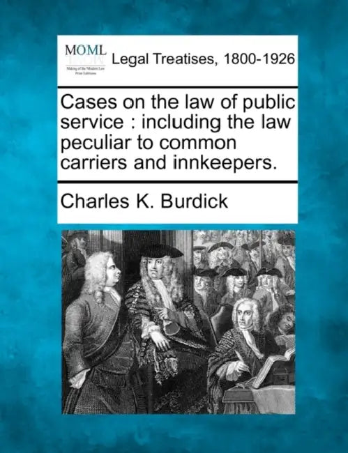Cases on the law of public service: including the law peculiar to common carriers and innkeepers. by Charles K. Burdick