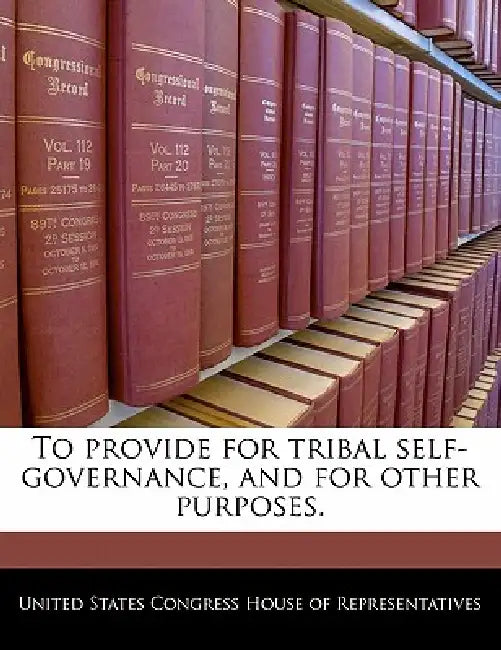 To Provide for Tribal Self-Governance, and for Other Purposes. by United States Congress House of Represen