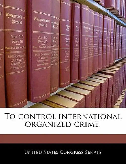 To Control International Organized Crime. by United States Congress Senate