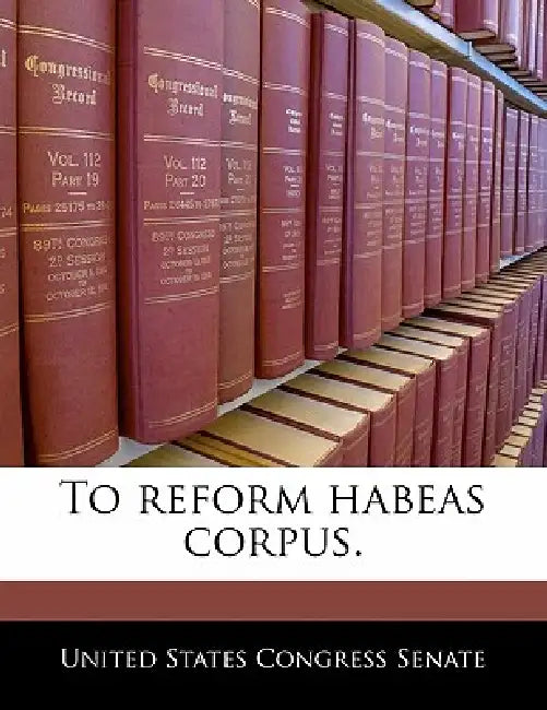 To Reform Habeas Corpus. by United States Congress Senate