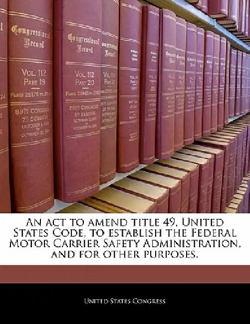 An ACT to Amend Title 49, United States Code, to Establish the Federal Motor Carrier Safety Administration, and for Other Purposes. by United States Congress Senate