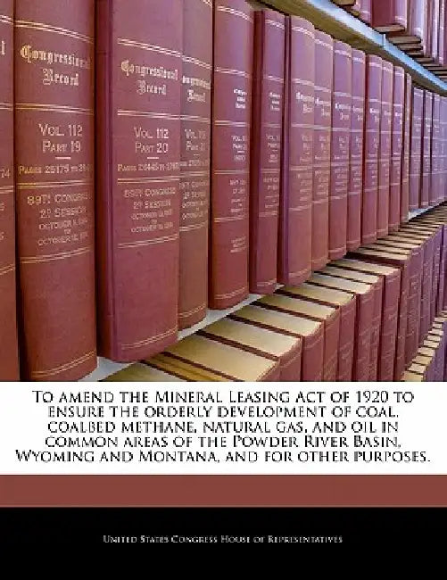 To Amend the Mineral Leasing Act of 1920 to Ensure the Orderly Development of Coal, Coalbed Methane, Natural Gas, and Oil in Common Areas of the Powde by United States Congress House of Represen