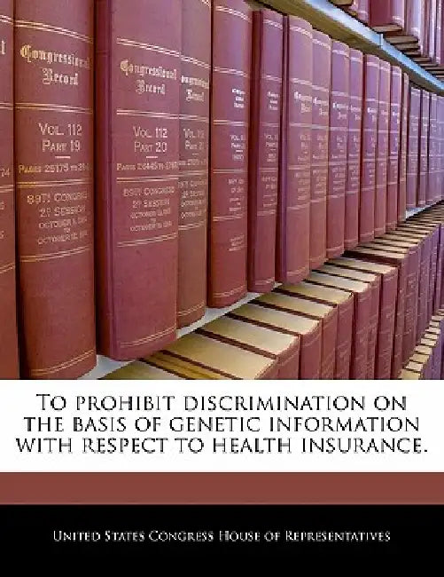 To Prohibit Discrimination on the Basis of Genetic Information with Respect to Health Insurance. by United States Congress Senate