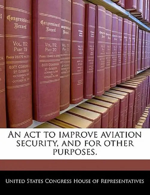 An ACT to Improve Aviation Security, and for Other Purposes. by United States Congress