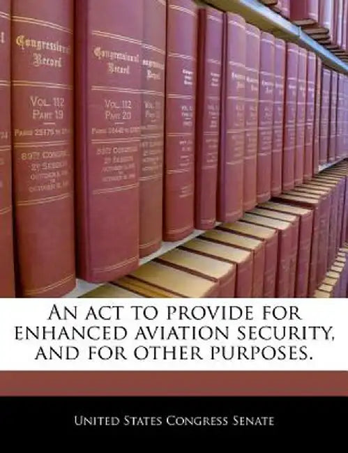 An ACT to Provide for Enhanced Aviation Security, and for Other Purposes. by United States Congress Senate
