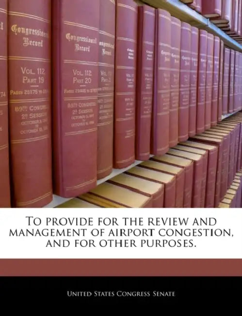 To Provide for the Review and Management of Airport Congestion, and for Other Purposes. by United States Congress Senate