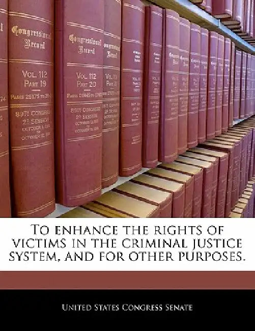 To Enhance the Rights of Victims in the Criminal Justice System, and for Other Purposes. by United States Congress Senate