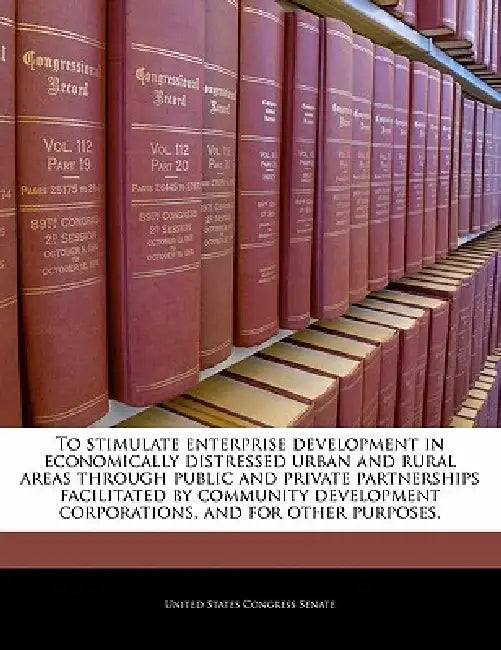 To Stimulate Enterprise Development in Economically Distressed Urban and Rural Areas Through Public and Private Partnerships Facilitated by Community by United States Congress Senate