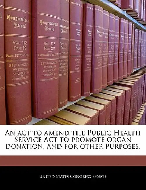 An ACT to Amend the Public Health Service ACT to Promote Organ Donation, and for Other Purposes. by United States Congress Senate