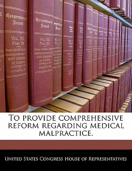 To Provide Comprehensive Reform Regarding Medical Malpractice. by United States Congress House of Represen
