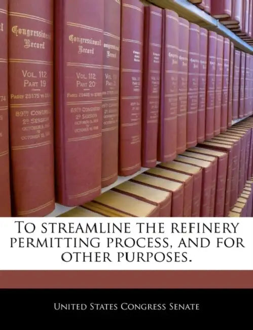 To Streamline the Refinery Permitting Process, and for Other Purposes. by United States Congress Senate