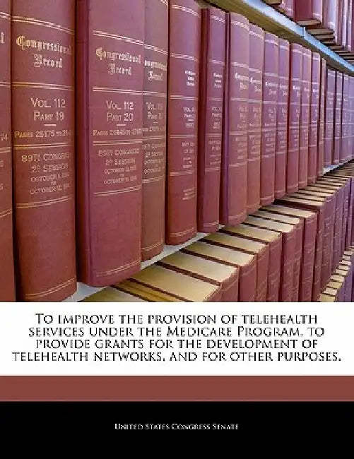 To Improve the Provision of Telehealth Services Under the Medicare Program, to Provide Grants for the Development of Telehealth Networks, and for Othe by United States Congress Senate