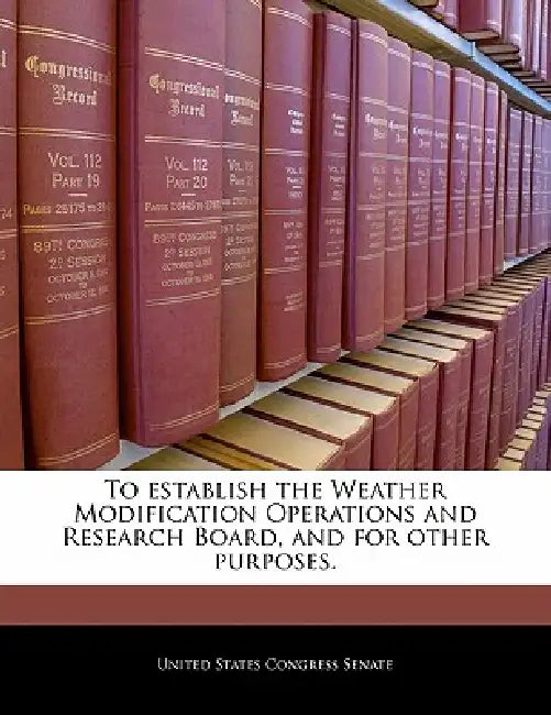To Establish the Weather Modification Operations and Research Board, and for Other Purposes. by United States Congress Senate