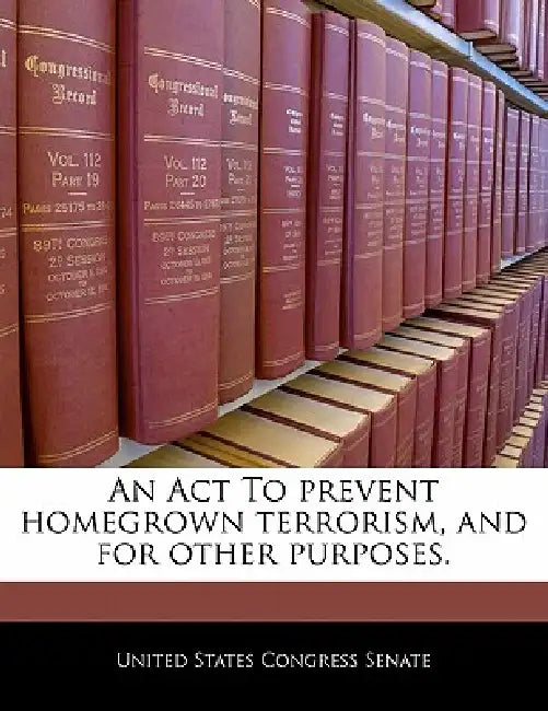 An ACT to Prevent Homegrown Terrorism, and for Other Purposes. by United States Congress Senate