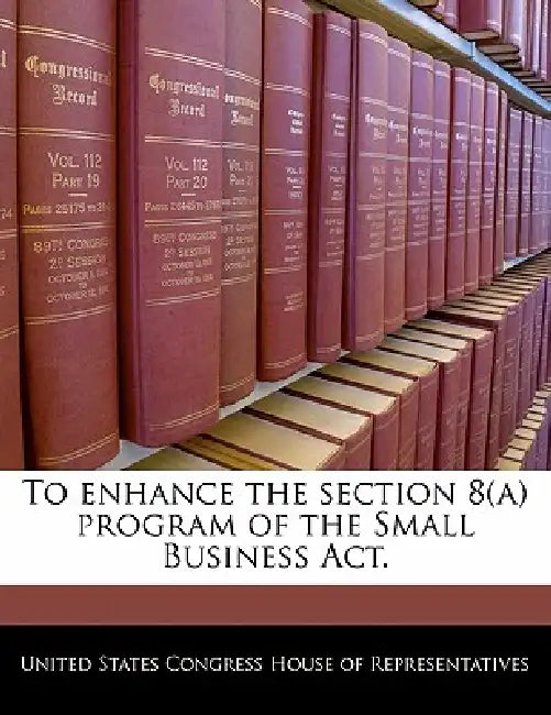 To Enhance the Section 8(a) Program of the Small Business ACT. by United States Congress House of Represen
