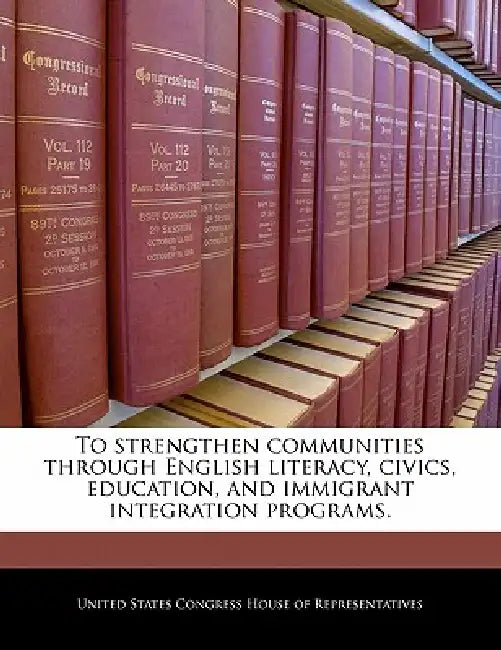 To Strengthen Communities Through English Literacy, Civics, Education, and Immigrant Integration Programs. by United States Congress House of Represen