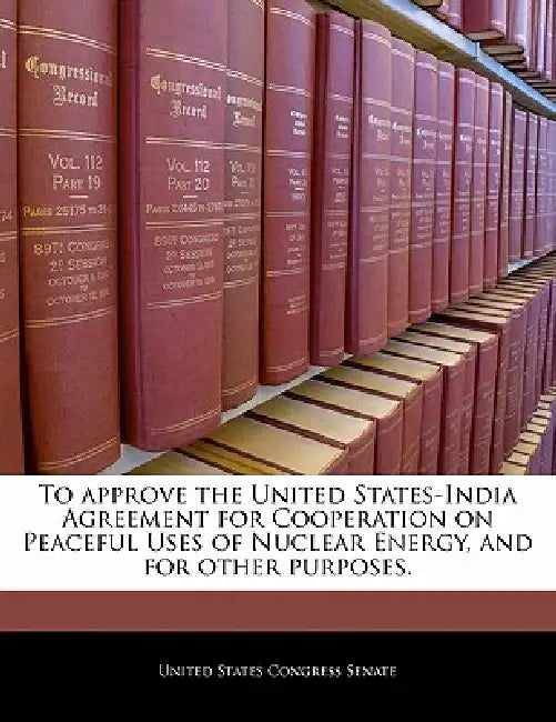 To Approve the United States-India Agreement for Cooperation on Peaceful Uses of Nuclear Energy, and for Other Purposes. by United States Congress House of Represen