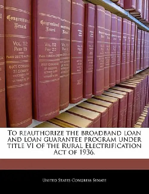 To Reauthorize the Broadband Loan and Loan Guarantee Program Under Title VI of the Rural Electrification Act of 1936. by United States Congress Senate