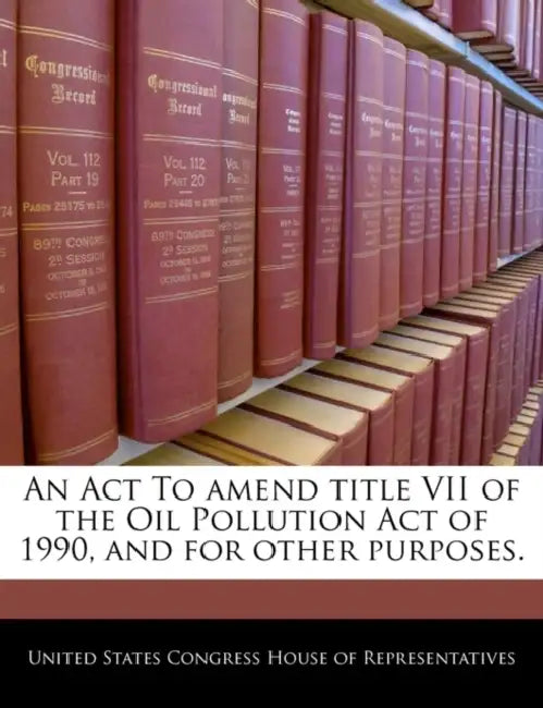 An ACT to Amend Title VII of the Oil Pollution Act of 1990, and for Other Purposes. by United States Congress Senate