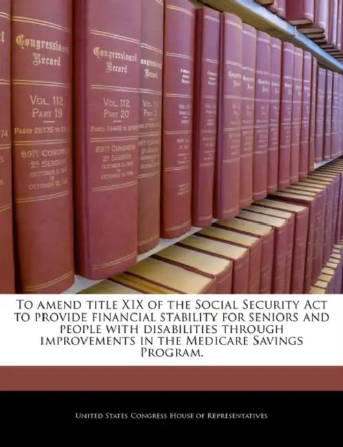 To Amend Title XIX of the Social Security ACT to Provide Financial Stability for Seniors and People with Disabilities Through Improvements in the Medi by United States Congress House of Represen