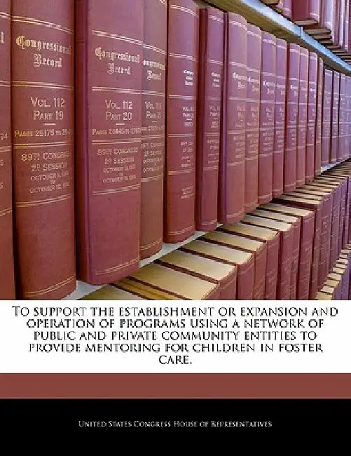 To Support the Establishment or Expansion and Operation of Programs Using a Network of Public and Private Community Entities to Provide Mentoring for by United States Congress House of Represen