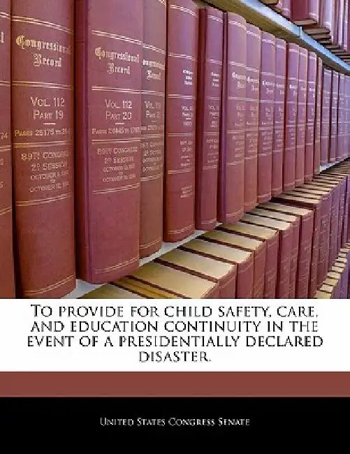 To Provide for Child Safety, Care, and Education Continuity in the Event of a Presidentially Declared Disaster. by United States Congress House of Represen