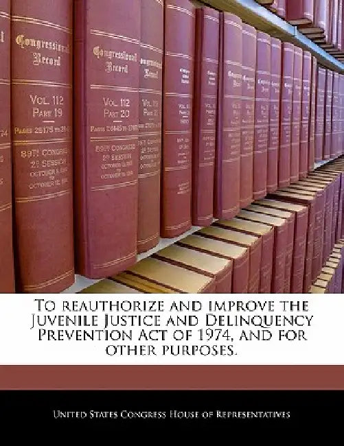 To Reauthorize and Improve the Juvenile Justice and Delinquency Prevention Act of 1974, and for Other Purposes. by United States Congress House of Represen