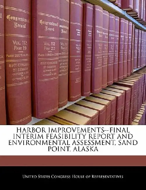 Harbor Improvements--Final Interim Feasibility Report and Environmental Assessment, Sand Point, Alaska by United States Congress House of Represen