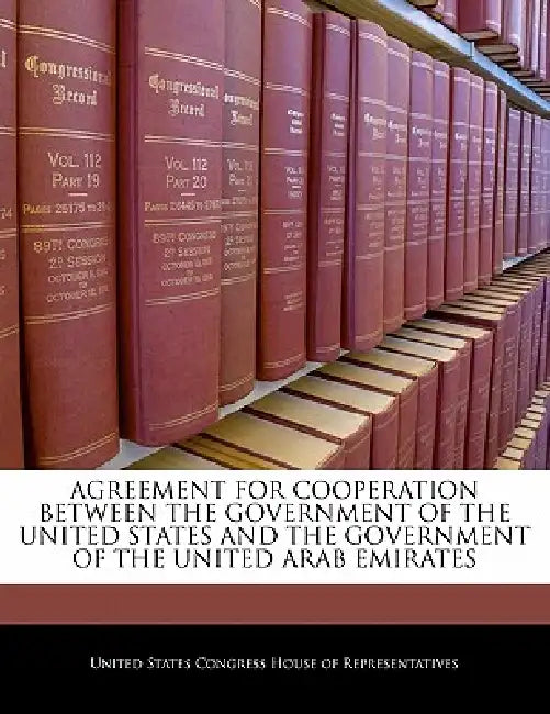 Agreement for Cooperation Between the Government of the United States and the Government of the United Arab Emirates by United States Congress House of Represen