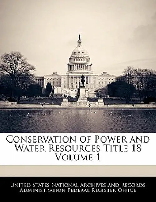 Conservation of Power and Water Resources Title 18 Volume 1 by United States National Archives and Reco