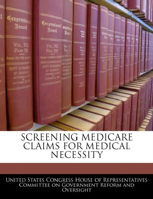 Screening Medicare Claims For Medical Necessity by United States Congress House of Represen