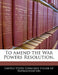 To Amend the War Powers Resolution. by United States Congress House of Represen
