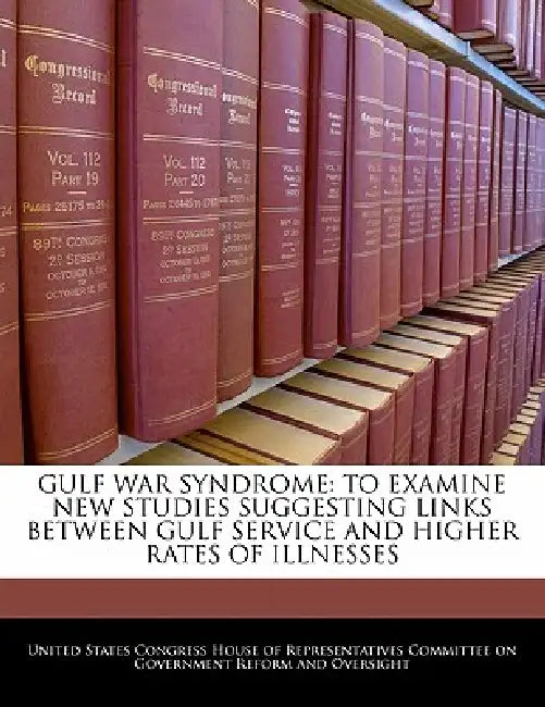 Gulf War Syndrome: To Examine New Studies Suggesting Links Between Gulf Service and Higher Rates of Illnesses by United States Congress House of Represen