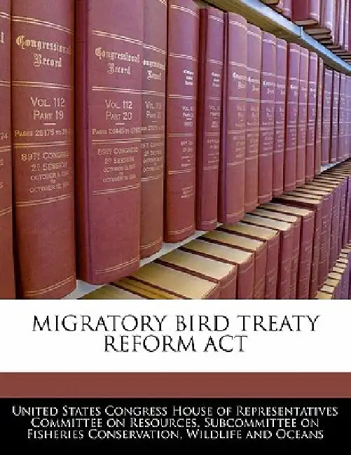 Migratory Bird Treaty Reform ACT by United States Congress House of Represen