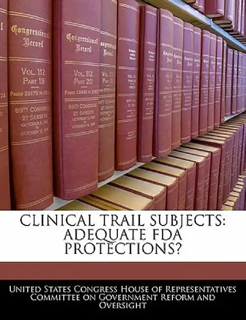 Clinical Trail Subjects: Adequate FDA Protections? by United States Congress House of Represen