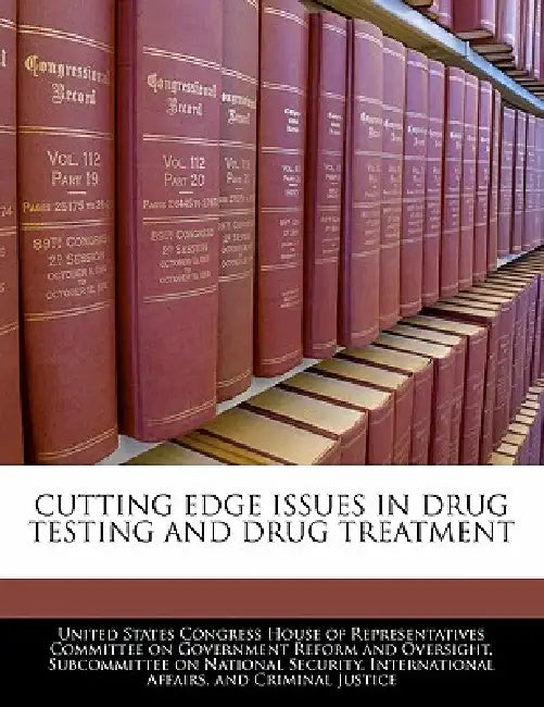 Cutting Edge Issues in Drug Testing and Drug Treatment by United States Congress House of Represen