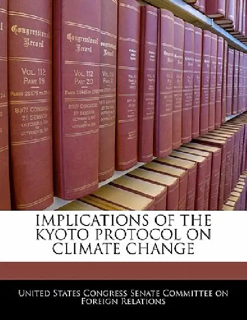 Implications of the Kyoto Protocol on Climate Change by United States Congress Senate Committee