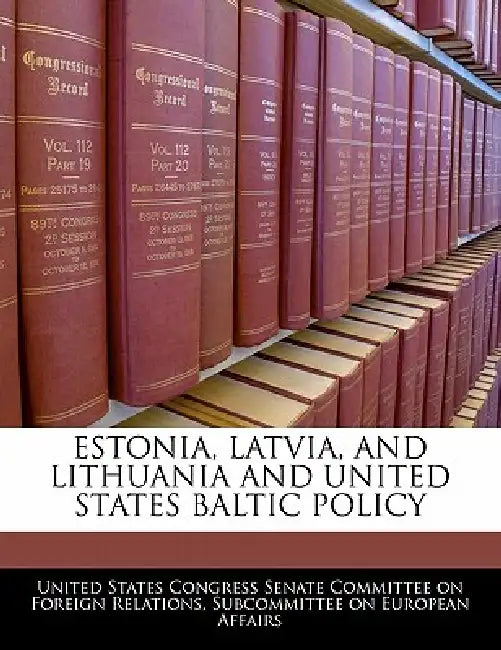 Estonia, Latvia, and Lithuania and United States Baltic Policy by United States Congress Senate Committee