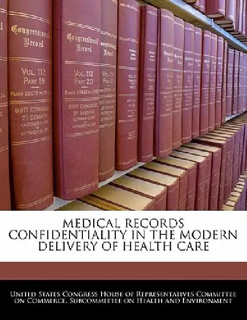 Medical Records Confidentiality in the Modern Delivery of Health Care by United States Congress House of Represen