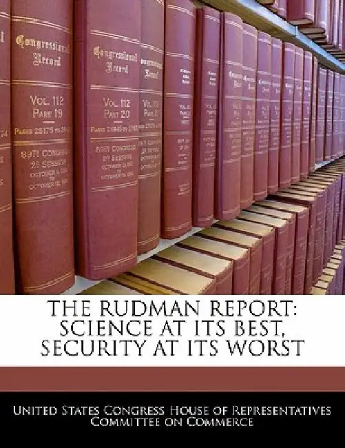 The Rudman Report: Science at Its Best, Security at Its Worst by United States Congress House of Represen