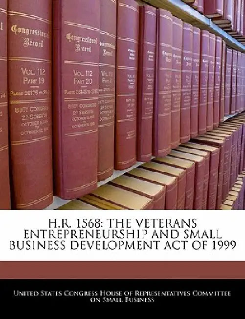 H.R. 1568: The Veterans Entrepreneurship and Small Business Development Act of 1999 by United States Congress House of Represen