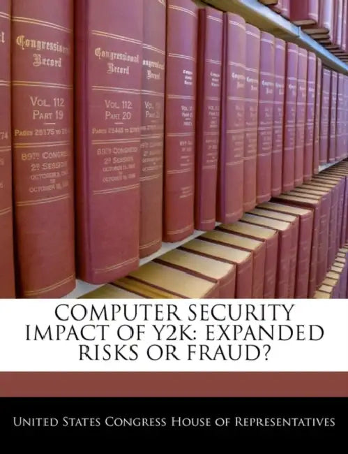 Computer Security Impact of Y2K: Expanded Risks or Fraud? by United States Congress House of Represen