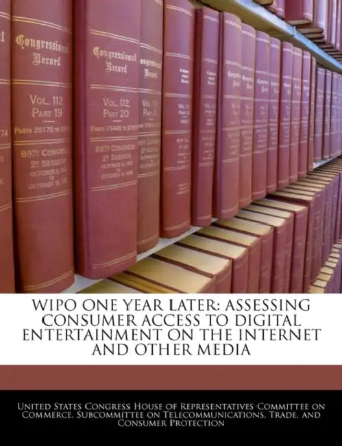 Wipo One Year Later: Assessing Consumer Access to Digital Entertainment on the Internet and Other Media by United States Congress House of Represen